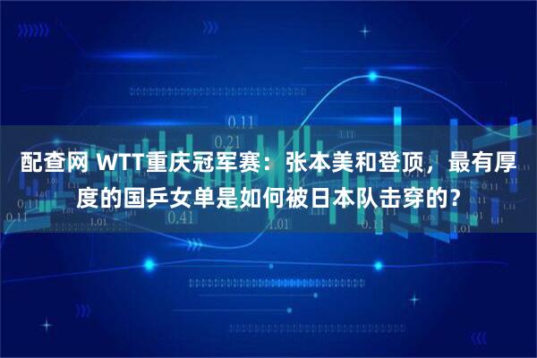 配查网 WTT重庆冠军赛:张本美和登顶,最有厚度的国乒女单是如何被日本队击穿的?