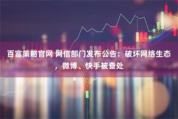 百富策略官网 网信部门发布公告：破坏网络生态，微博、快手被查处