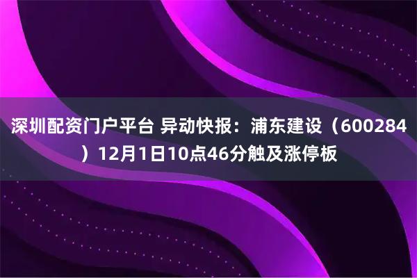 深圳配资门户平台 异动快报：浦东建设（600284）12月1日10点46分触及涨停板